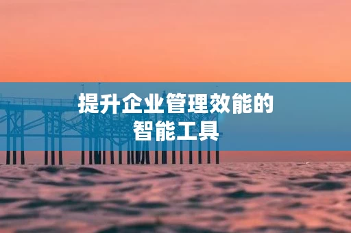 提升企业管理效能的智能工具