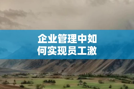 企业管理中如何实现员工激励