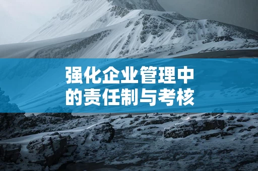 强化企业管理中的责任制与考核机制