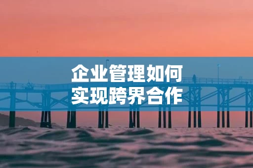 企业管理如何实现跨界合作与资源共享