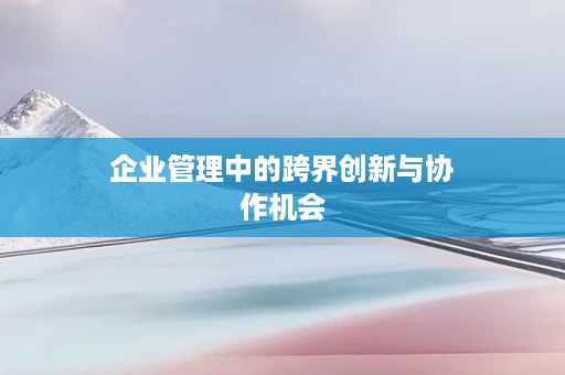 企业管理中的跨界创新与协作机会