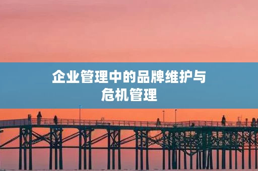 企业管理中的品牌维护与危机管理