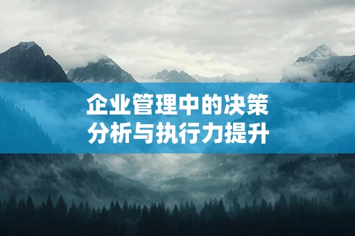 企业管理中的决策分析与执行力提升