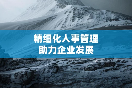 精细化人事管理助力企业发展