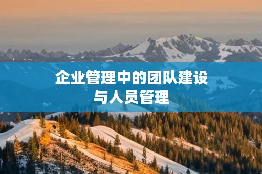 企业管理中的团队建设与人员管理