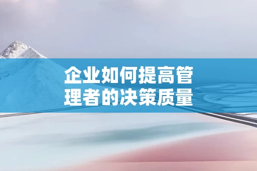 企业如何提高管理者的决策质量