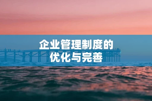 企业管理制度的优化与完善