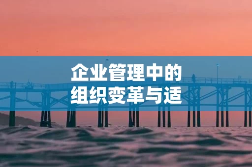 企业管理中的组织变革与适应能力
