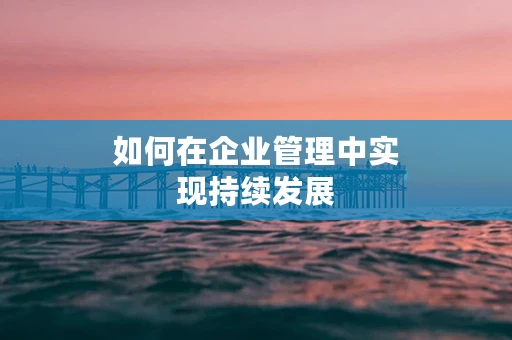 如何在企业管理中实现持续发展