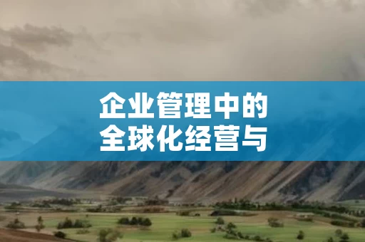 企业管理中的全球化经营与本土化策略