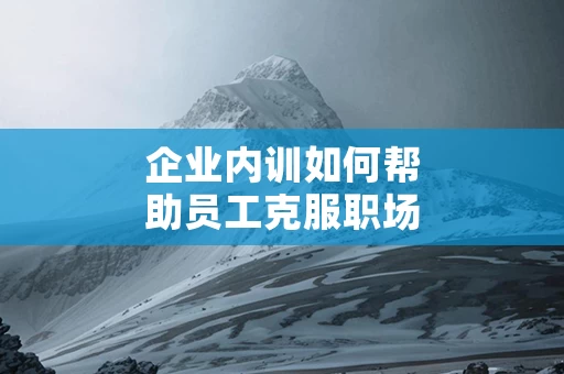 企业内训如何帮助员工克服职场压力