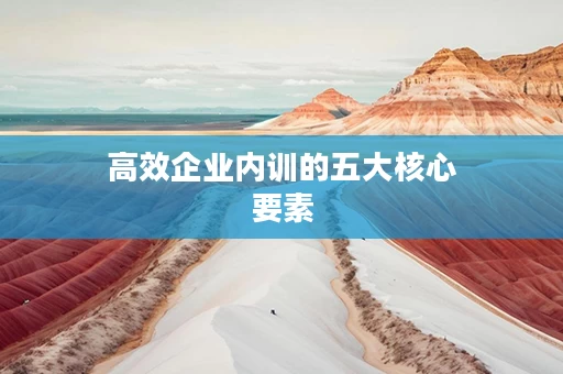 高效企业内训的五大核心要素