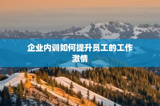 企业内训如何提升员工的工作激情