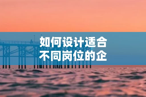 如何设计适合不同岗位的企业内训课程