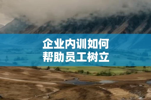 企业内训如何帮助员工树立目标导向