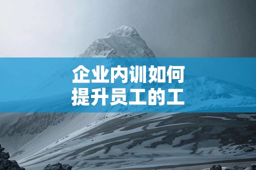 企业内训如何提升员工的工作效率