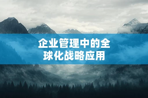 企业管理中的全球化战略应用