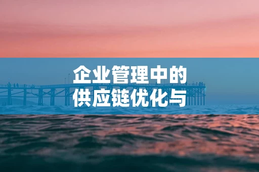 企业管理中的供应链优化与协同