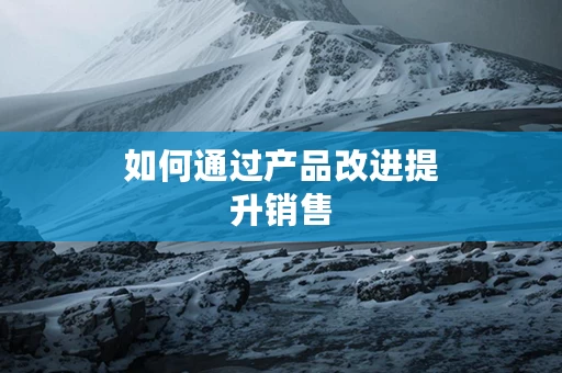 如何通过产品改进提升销售
