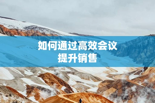如何通过高效会议提升销售