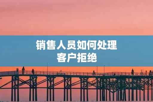 销售人员如何处理客户拒绝