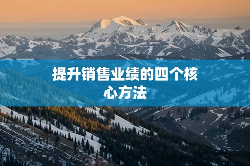 提升销售业绩的四个核心方法