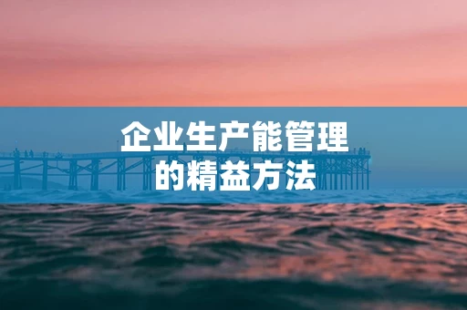 企业生产能管理的精益方法
