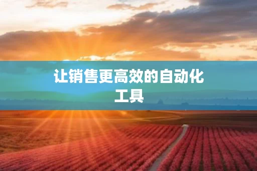 让销售更高效的自动化工具
