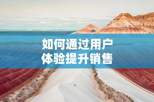 如何通过用户体验提升销售成绩