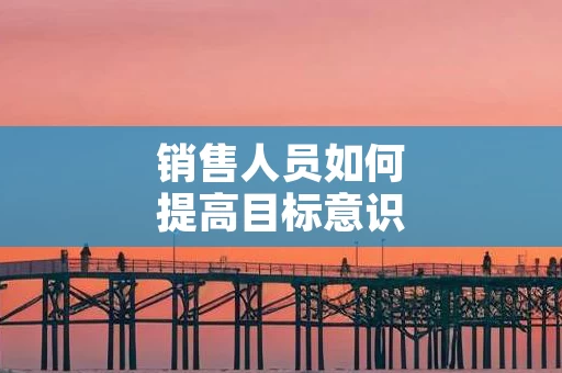 销售人员如何提高目标意识