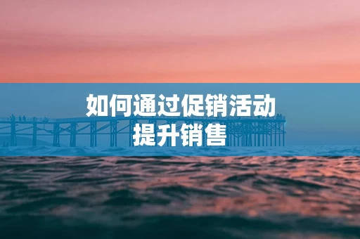 如何通过促销活动提升销售