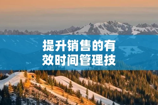提升销售的有效时间管理技巧
