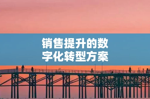 销售提升的数字化转型方案