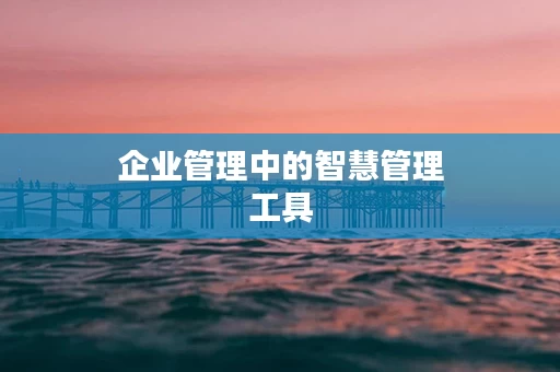 企业管理中的智慧管理工具