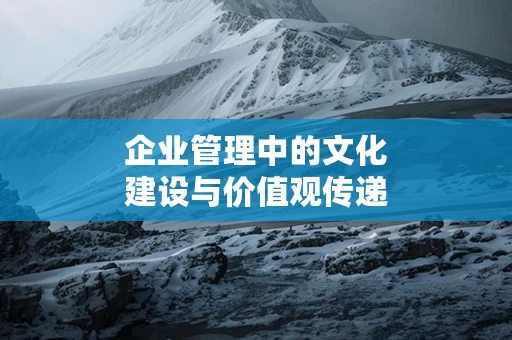 企业管理中的文化建设与价值观传递