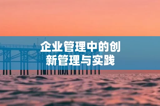 企业管理中的创新管理与实践