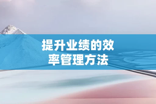 提升业绩的效率管理方法