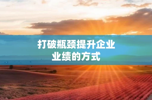 打破瓶颈提升企业业绩的方式