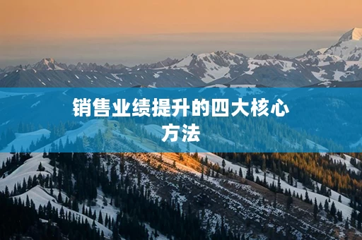 销售业绩提升的四大核心方法