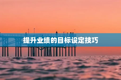 提升业绩的目标设定技巧