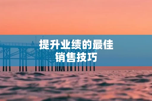 提升业绩的最佳销售技巧