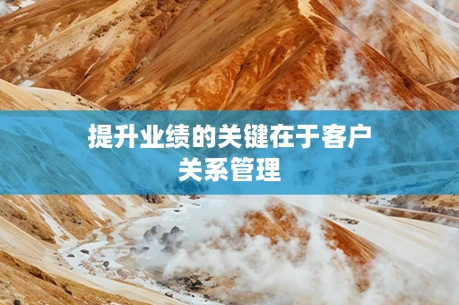 提升业绩的关键在于客户关系管理