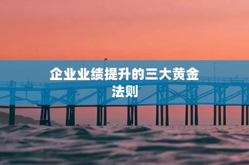 企业业绩提升的三大黄金法则