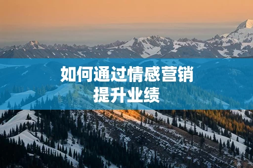 如何通过情感营销提升业绩