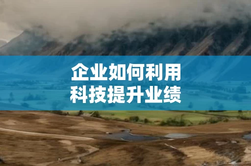 企业如何利用科技提升业绩