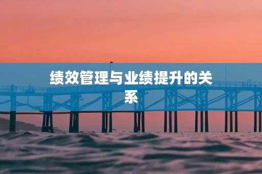 绩效管理与业绩提升的关系